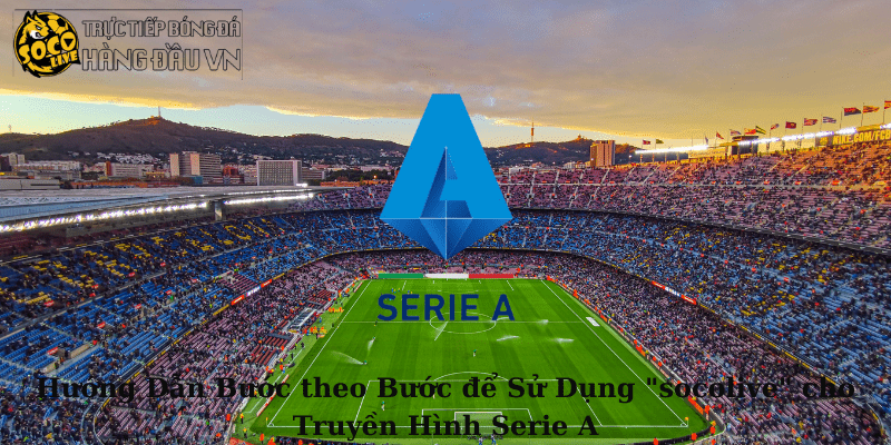 Hướng Dẫn Bước theo Bước để Sử Dụng socolive cho Truyền Hình Serie A-link trực tiếp serie A