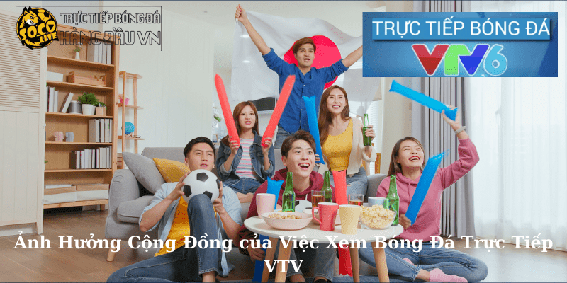 Ảnh Hưởng Cộng Đồng của Việc Xem Bóng Đá Trực Tiếp VTV