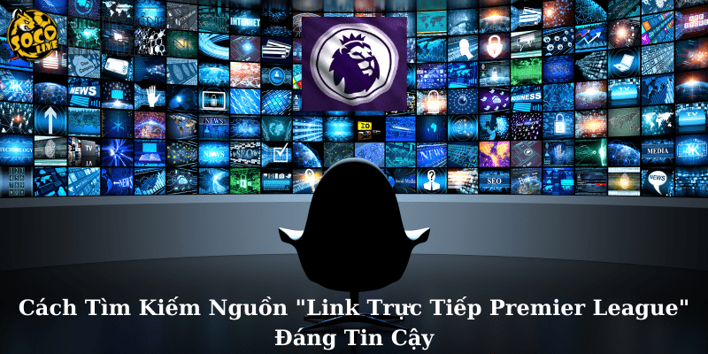 Cách Tìm Kiếm Nguồn Link Trực Tiếp Premier League Đáng Tin Cậy