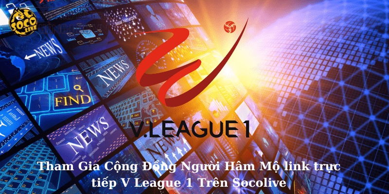 Tham Gia Cộng Đồng Người Hâm Mộ link trực tiếp V League 1 Trên Socolive