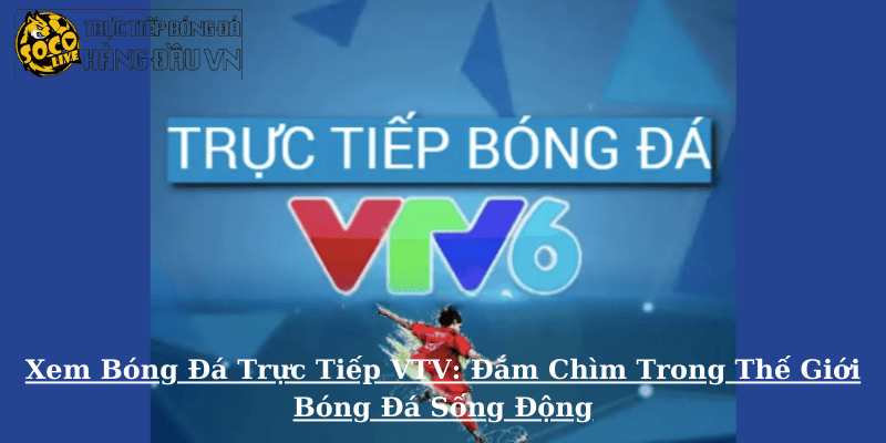 Xem Bóng Đá Trực Tiếp VTV - Đắm Chìm Trong Thế Giới Bóng Đá Sống Động