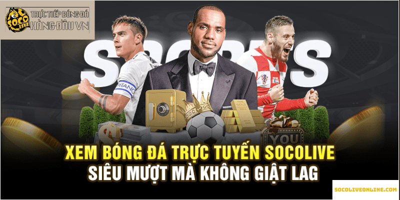 Xem bóng đá trực tuyến Socolive siêu mượt mà không giật lag