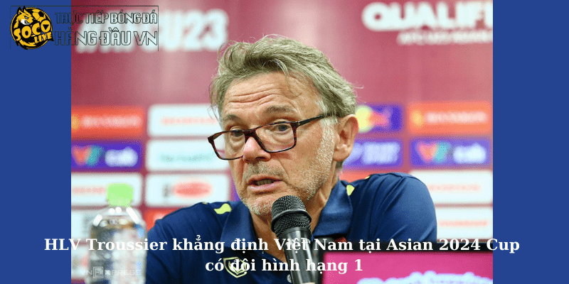 Theo HLV Troussier Việt Nam tại Asian 2024 Cup có đội hình hạng 1